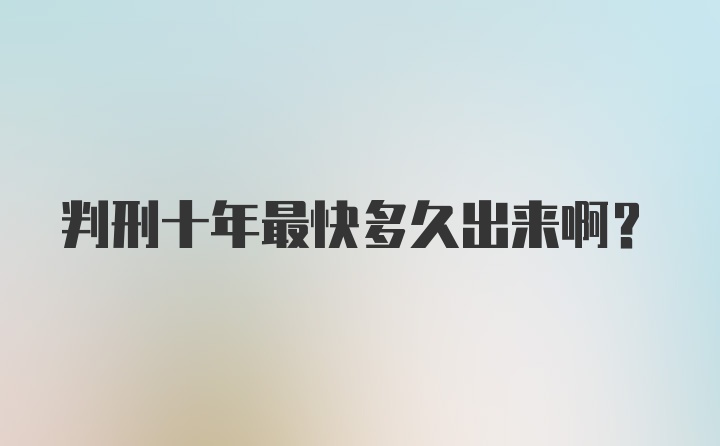 判刑十年最快多久出来啊？