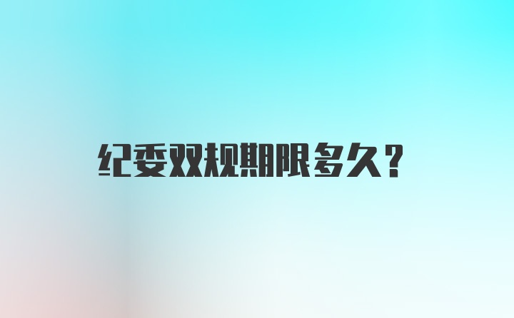 纪委双规期限多久？