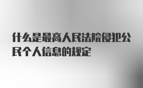 什么是最高人民法院侵犯公民个人信息的规定