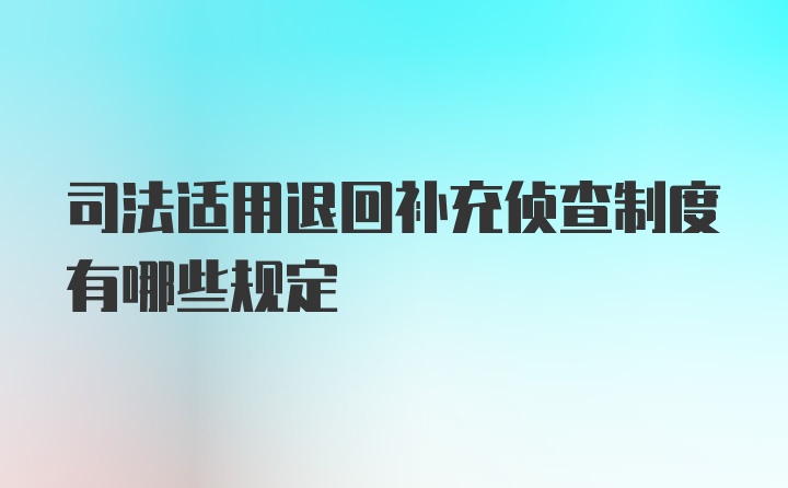 司法适用退回补充侦查制度有哪些规定