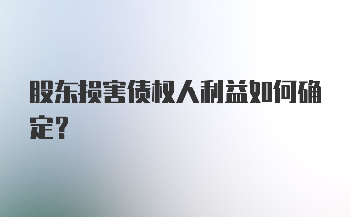 股东损害债权人利益如何确定？