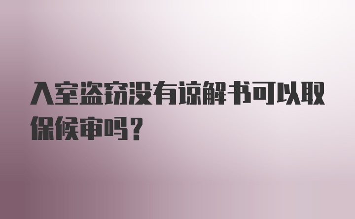 入室盗窃没有谅解书可以取保候审吗？