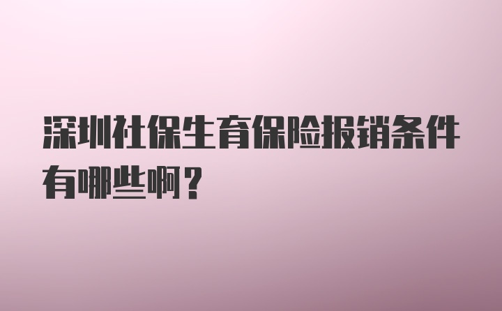 深圳社保生育保险报销条件有哪些啊？