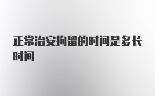 正常治安拘留的时间是多长时间