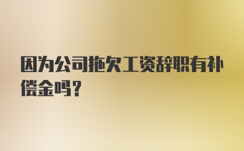 因为公司拖欠工资辞职有补偿金吗?