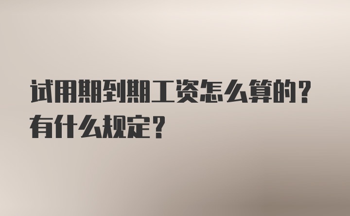 试用期到期工资怎么算的？有什么规定？