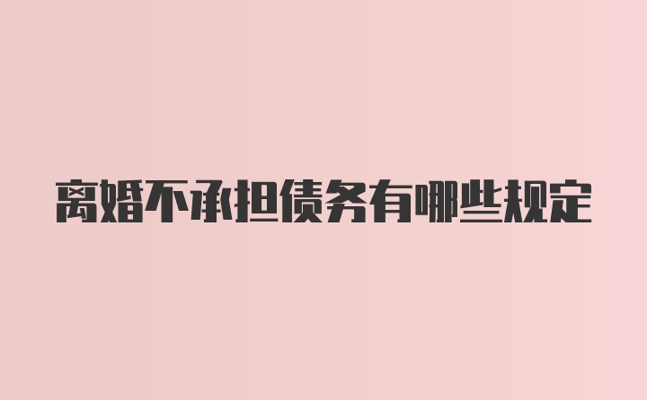 离婚不承担债务有哪些规定