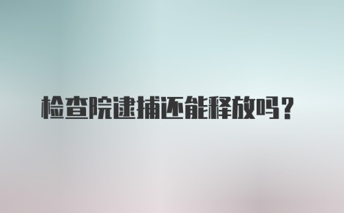 检查院逮捕还能释放吗？