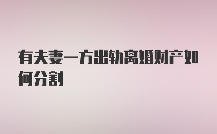 有夫妻一方出轨离婚财产如何分割