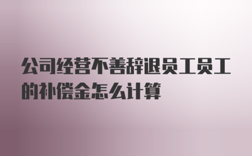 公司经营不善辞退员工员工的补偿金怎么计算