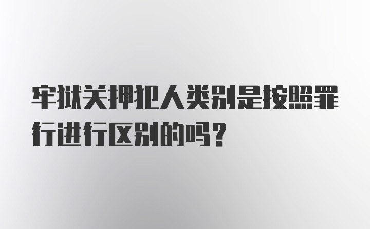 牢狱关押犯人类别是按照罪行进行区别的吗？