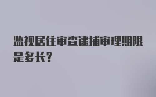 监视居住审查逮捕审理期限是多长？