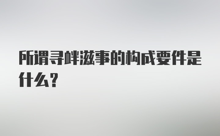 所谓寻衅滋事的构成要件是什么？