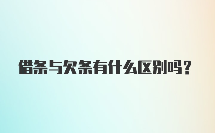 借条与欠条有什么区别吗？