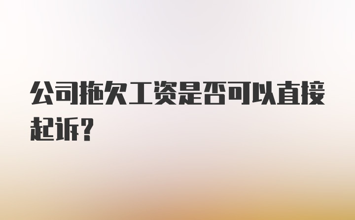 公司拖欠工资是否可以直接起诉?