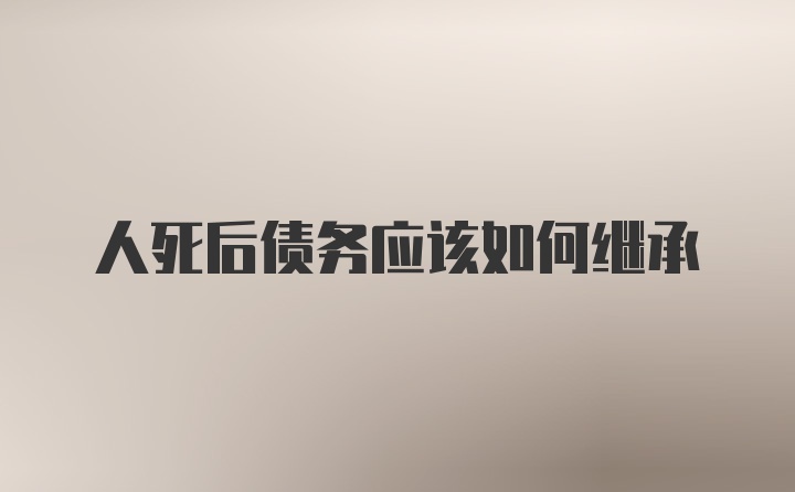 人死后债务应该如何继承