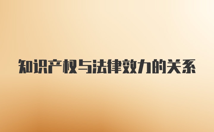 知识产权与法律效力的关系