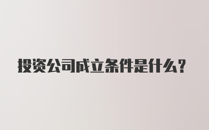 投资公司成立条件是什么？