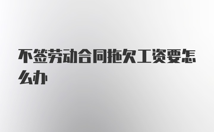 不签劳动合同拖欠工资要怎么办