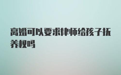 离婚可以要求律师给孩子抚养权吗