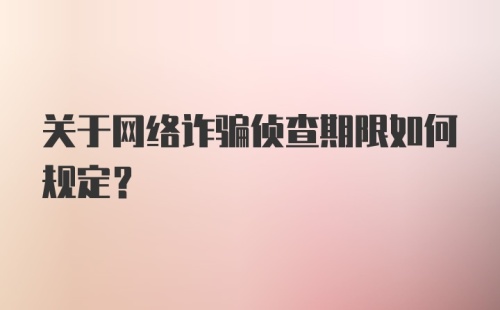 关于网络诈骗侦查期限如何规定？