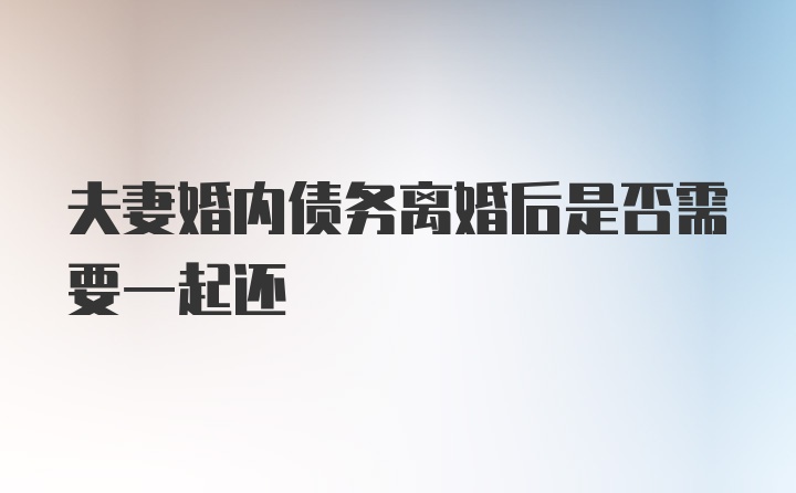 夫妻婚内债务离婚后是否需要一起还