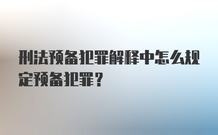 刑法预备犯罪解释中怎么规定预备犯罪？