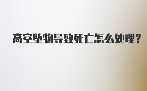 高空坠物导致死亡怎么处理?