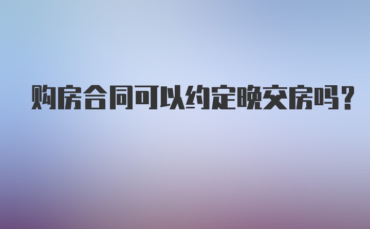 购房合同可以约定晚交房吗?