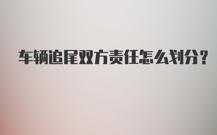 车辆追尾双方责任怎么划分？