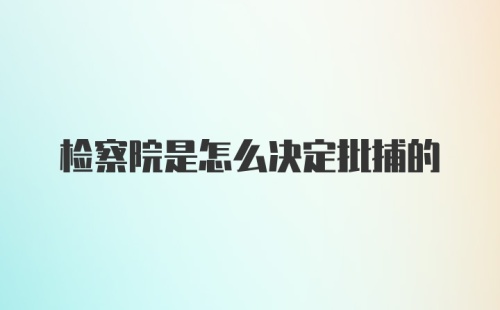 检察院是怎么决定批捕的