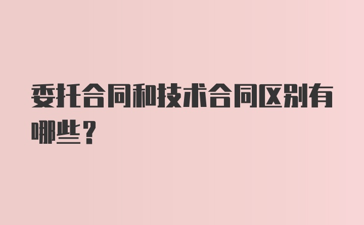 委托合同和技术合同区别有哪些？