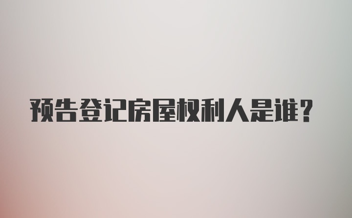 预告登记房屋权利人是谁？