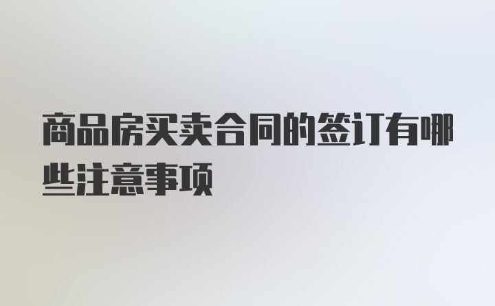 商品房买卖合同的签订有哪些注意事项