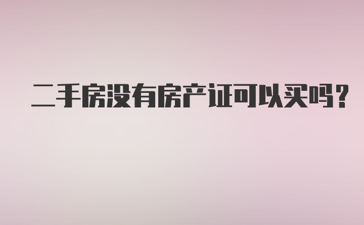 二手房没有房产证可以买吗？