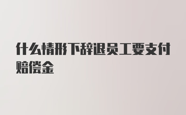 什么情形下辞退员工要支付赔偿金