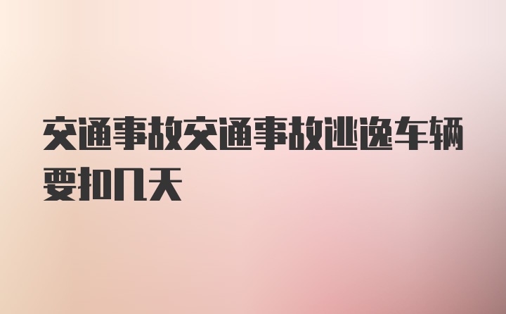 交通事故交通事故逃逸车辆要扣几天