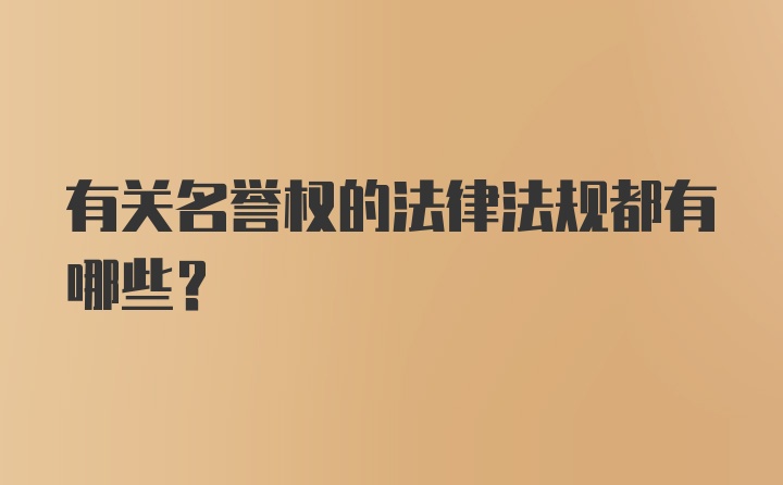 有关名誉权的法律法规都有哪些？