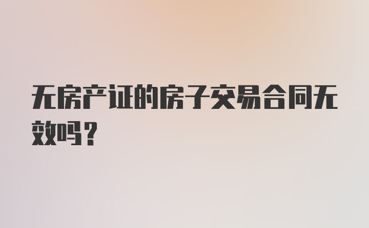 无房产证的房子交易合同无效吗？