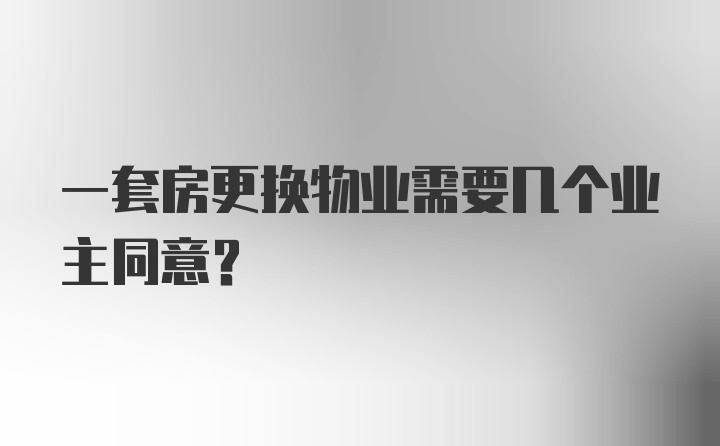 一套房更换物业需要几个业主同意？