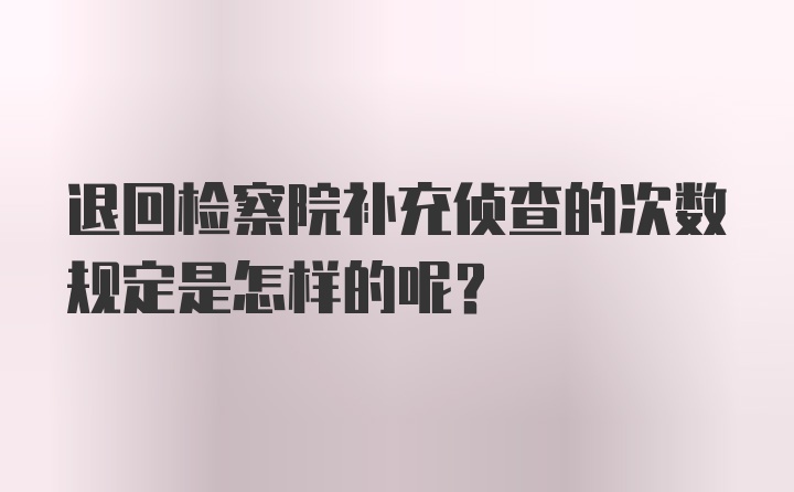 退回检察院补充侦查的次数规定是怎样的呢？