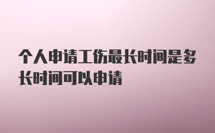 个人申请工伤最长时间是多长时间可以申请