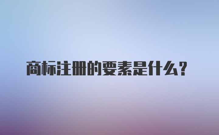 商标注册的要素是什么？