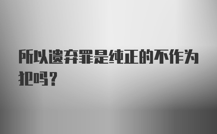 所以遗弃罪是纯正的不作为犯吗？