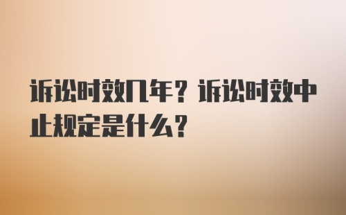 诉讼时效几年？诉讼时效中止规定是什么？