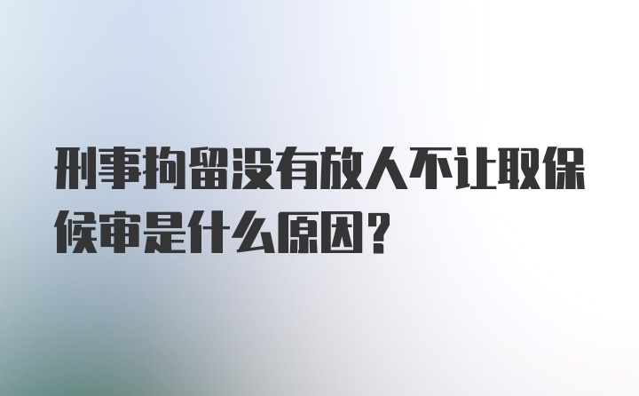 刑事拘留没有放人不让取保候审是什么原因？