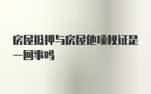 房屋抵押与房屋他项权证是一回事吗