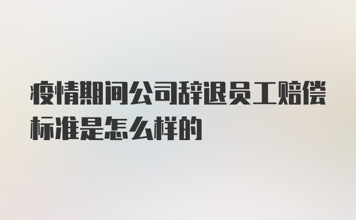 疫情期间公司辞退员工赔偿标准是怎么样的