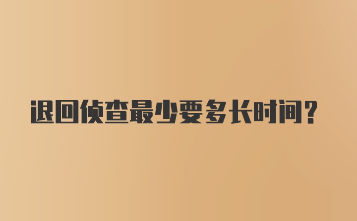 退回侦查最少要多长时间？