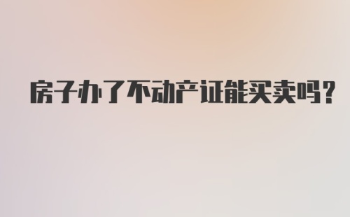 房子办了不动产证能买卖吗?